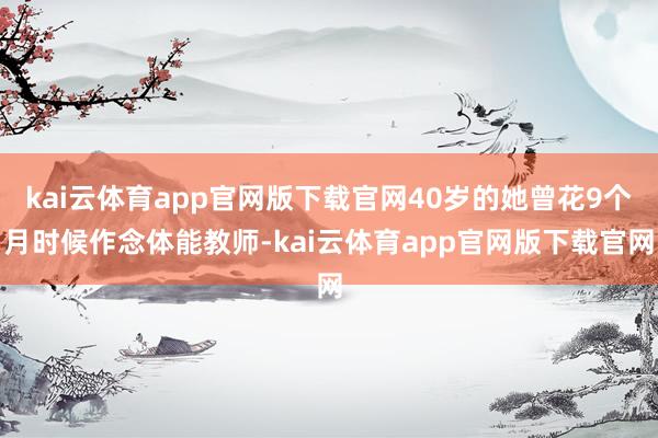 kai云体育app官网版下载官网40岁的她曾花9个月时候作念体能教师-kai云体育app官网版下载官网