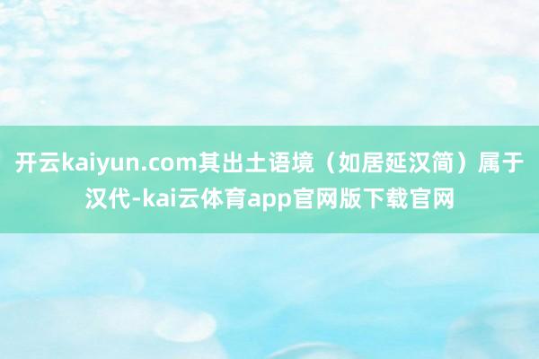 开云kaiyun.com其出土语境（如居延汉简）属于汉代-kai云体育app官网版下载官网