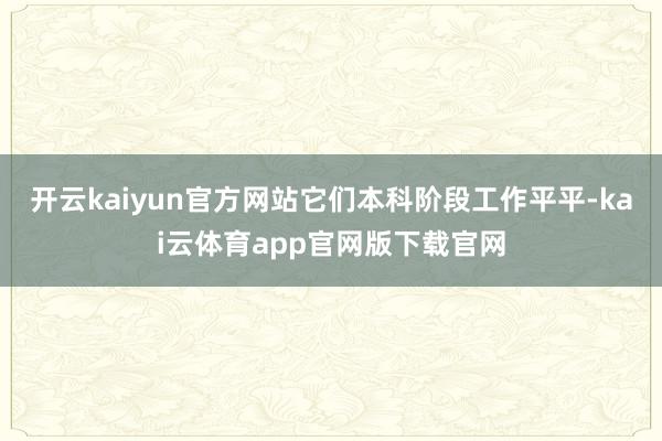 开云kaiyun官方网站它们本科阶段工作平平-kai云体育app官网版下载官网