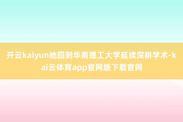 开云kaiyun她回到华南理工大学延续深耕学术-kai云体育app官网版下载官网